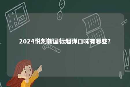 2024悦刻新国标烟弹口味有哪些	？ 